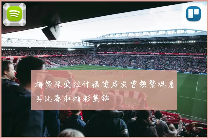 梅努深受拉什福德启发曾频繁观看其比赛和精彩集锦
