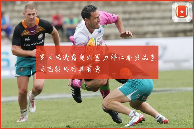 罗马诺透露奥利塞为拜仁非卖品皇马巴黎均对其有意