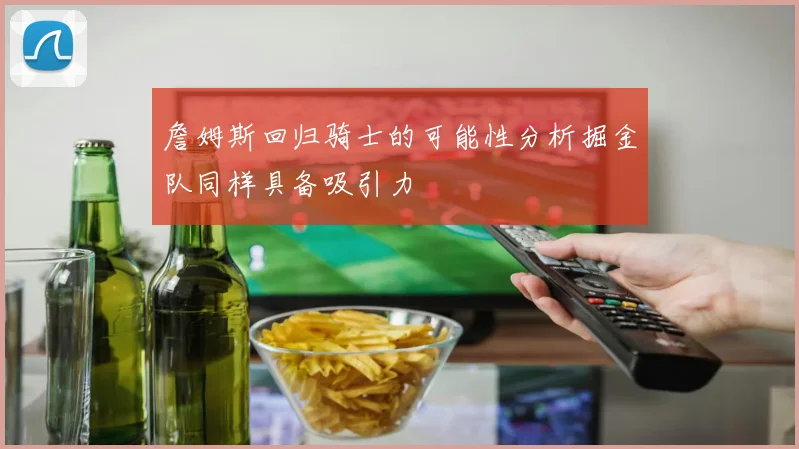 詹姆斯回归骑士的可能性分析掘金队同样具备吸引力