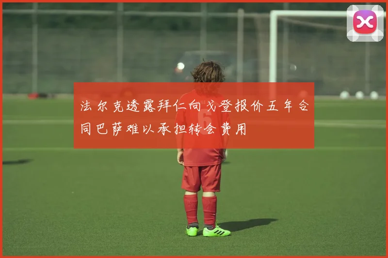 法尔克透露拜仁向戈登报价五年合同巴萨难以承担转会费用