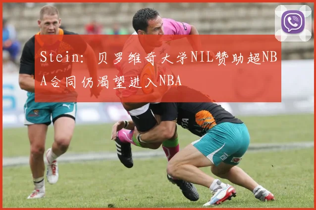 Stein：贝罗维奇大学NIL赞助超NBA合同仍渴望进入NBA