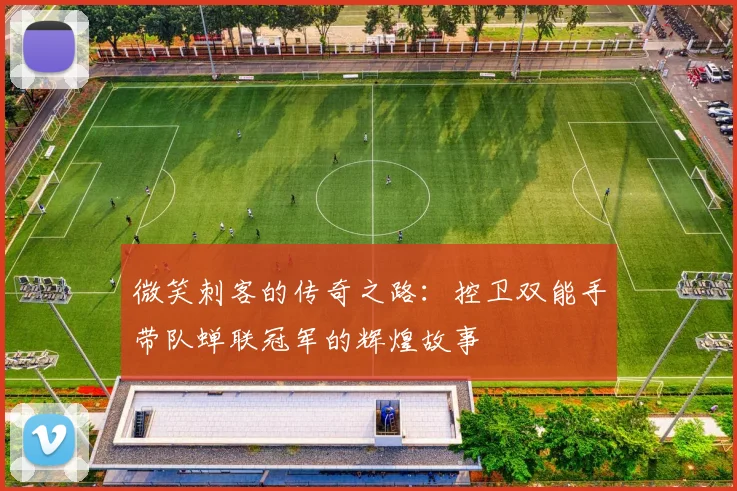 微笑刺客的传奇之路：控卫双能手带队蝉联冠军的辉煌故事