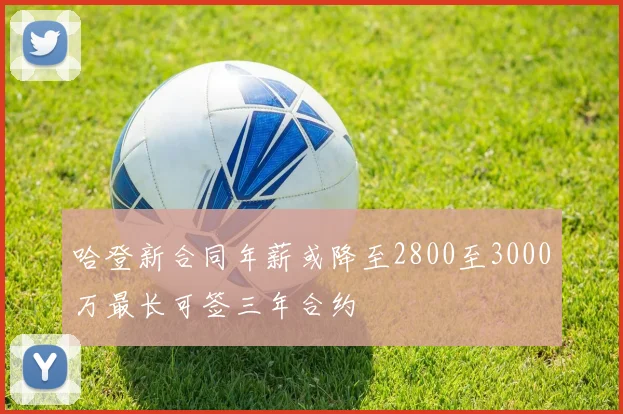 哈登新合同年薪或降至2800至3000万最长可签三年合约