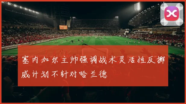 塞内加尔主帅强调战术灵活性反挪威计划不针对哈兰德